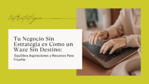 Tu Negocio Sin Estrategia es Como un Waze Sin Destino: Equilibra Aspiraciones y Recursos Para Triunfar