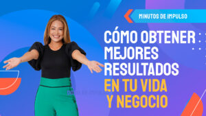 Cómo obtener mejores resultados en tu vida y negocio